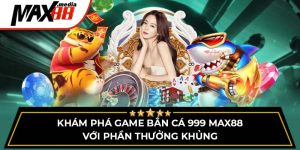 Khám Phá Game Bắn Cá 999 Max88 Với Phần Thưởng Khủng