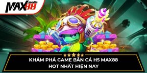 Khám Phá Game Bắn Cá H5 Max88 Hot Nhất Hiện Nay