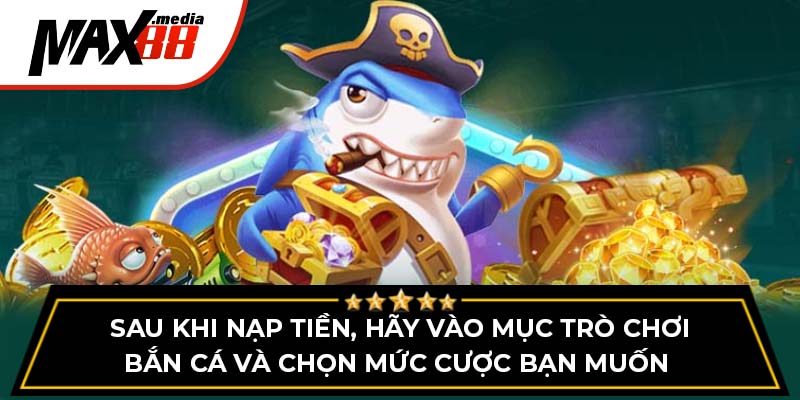 Sau khi nạp tiền, hãy vào mục trò chơi bắn cá và chọn mức cược bạn muốn 