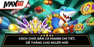 Cách Chơi Bắn Cá Max88 - Chi Tiết, Dễ Thắng Cho Người Mới