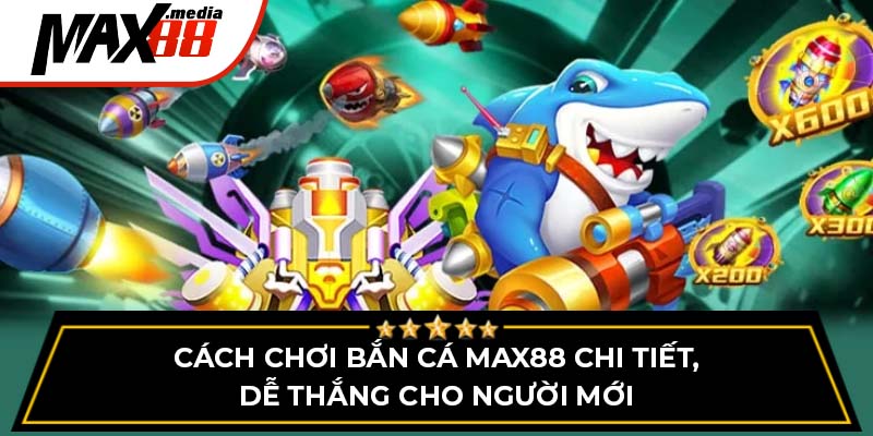 Cách Chơi Bắn Cá Max88 - Chi Tiết, Dễ Thắng Cho Người Mới