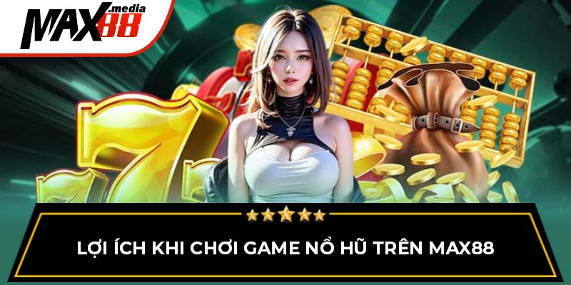 Lợi ích khi chơi game nổ hũ trên MAX88