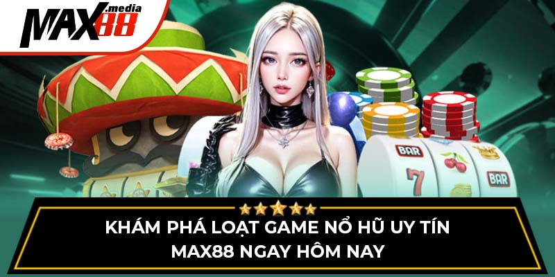 Khám Phá Loạt Game Nổ Hũ Uy Tín Max88 Ngay Hôm Nay
