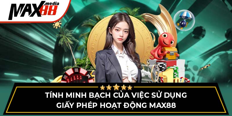 Tính minh bạch của việc sử dụng giấy phép hoạt động Max88
