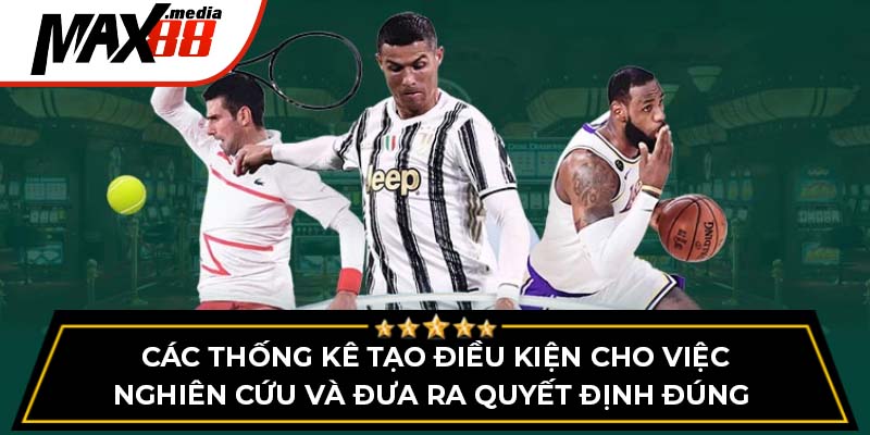 Các thống kê tạo điều kiện cho việc nghiên cứu và đưa ra quyết định đúng 