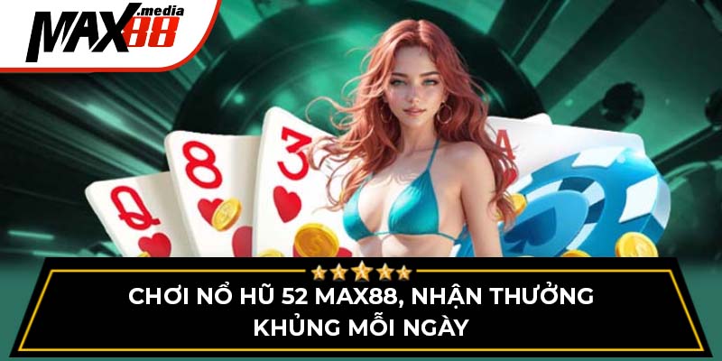 Chơi Nổ Hũ 52 Max88 - Nhận Thưởng Khủng Mỗi Ngày
