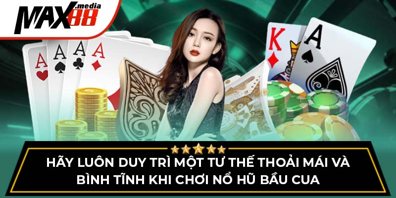 Hãy luôn duy trì một tư thế thoải mái và bình tĩnh khi chơi nổ hũ bầu cua Max88