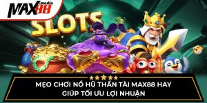 Mẹo Chơi Nổ Hũ Thần Tài Max88 Hay Giúp Tối Ưu Lợi Nhuận