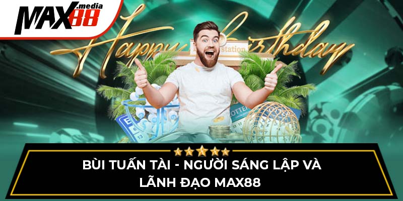 Bùi Tuấn Tài - Người sáng lập và lãnh đạo Max88 