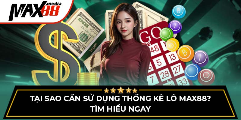 Tại Sao Cần Sử Dụng Thống Kê Lô Max88? Tìm Hiểu Ngay