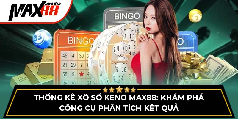 Thống Kê Xổ Số Keno Max88 - Khám Phá Công Cụ Phân Tích Kết Quả