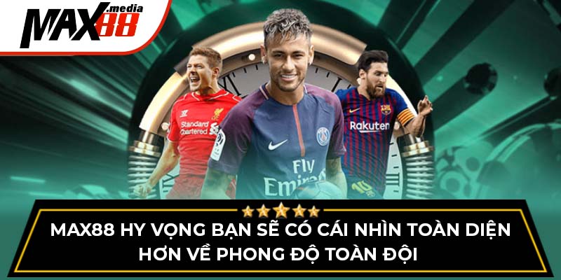 Max88 hy vọng bạn sẽ có cái nhìn toàn diện hơn về phong độ toàn đội 