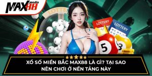 Xổ Số Miền Bắc Max88 Là Gì? Tại Sao Nên Chơi Ở Nền Tảng Này
